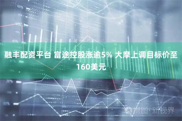 融丰配资平台 富途控股涨逾5% 大摩上调目标价至160美元