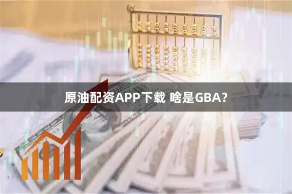 原油配资APP下载 啥是GBA？