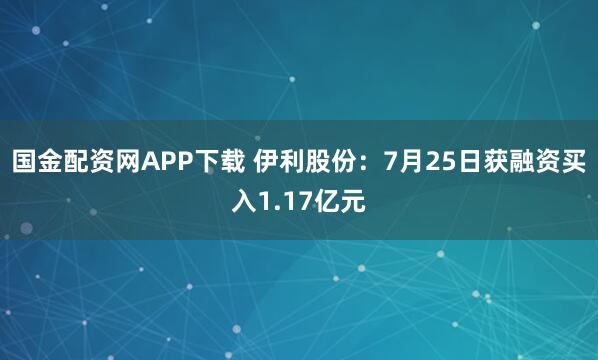 国金配资网APP下载 伊利股份：7月25日获融资买入1.17亿元