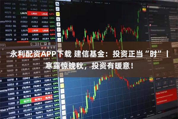 永利配资APP下载 建信基金：投资正当“时”丨寒露惊晚秋，投资有暖意！