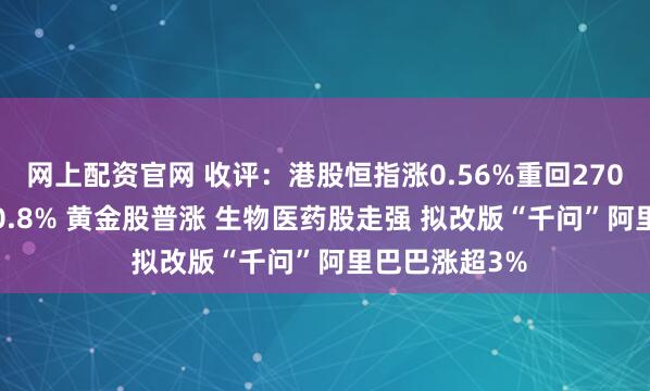 网上配资官网 收评：港股恒指涨0.56%重回27000点 科指涨0.8% 黄金股普涨 生物医药股走强 拟改版“千问”阿里巴巴涨超3%