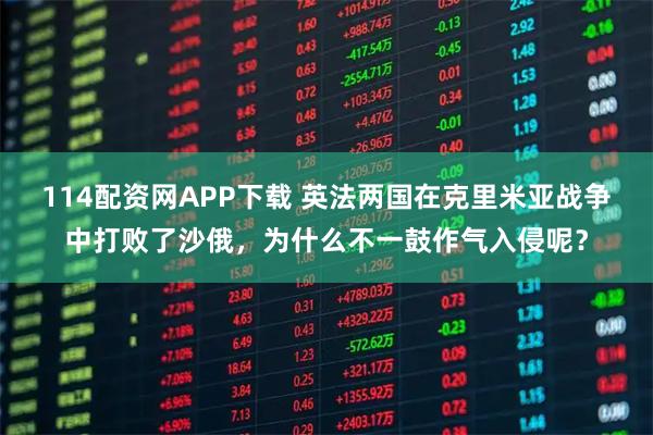 114配资网APP下载 英法两国在克里米亚战争中打败了沙俄，为什么不一鼓作气入侵呢？