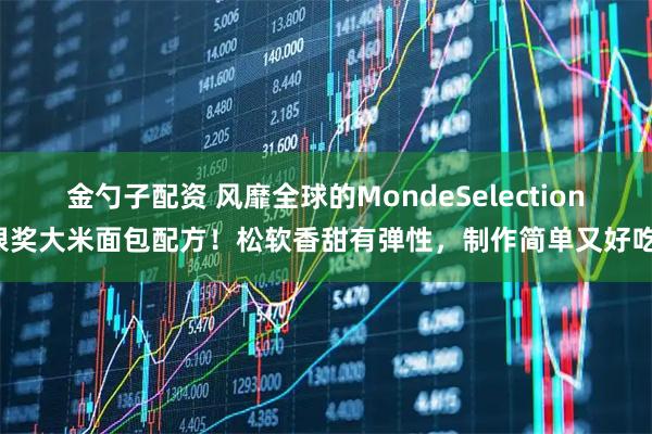 金勺子配资 风靡全球的MondeSelection银奖大米面包配方!松软香甜有弹性,制作简单又好吃!