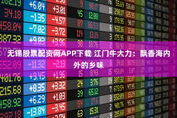 无锡股票配资网APP下载 江门牛大力：飘香海内外的乡味