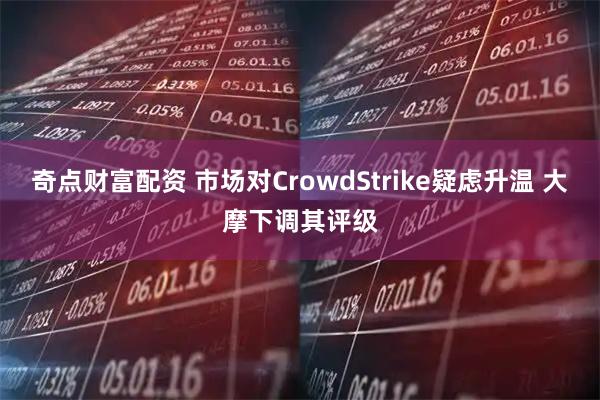 奇点财富配资 市场对CrowdStrike疑虑升温 大摩下调其评级