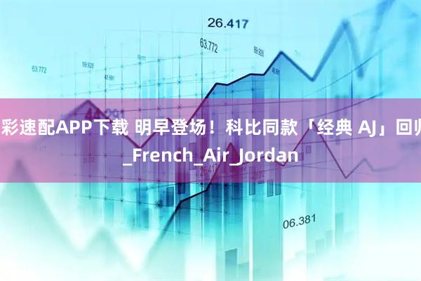 出彩速配APP下载 明早登场！科比同款「经典 AJ」回归！_French_Air_Jordan