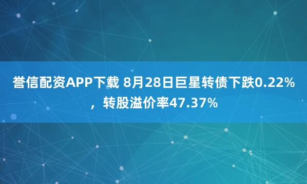 誉信配资APP下载 8月28日巨星转债下跌0.22%，转股溢价率47.37%