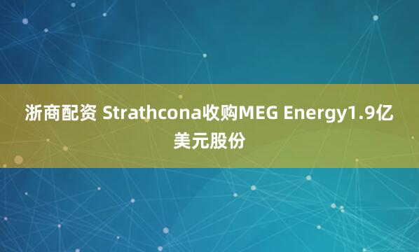 浙商配资 Strathcona收购MEG Energy1.9亿美元股份