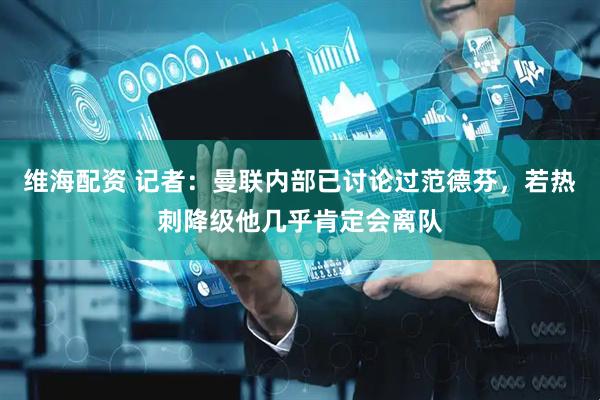 维海配资 记者：曼联内部已讨论过范德芬，若热刺降级他几乎肯定会离队