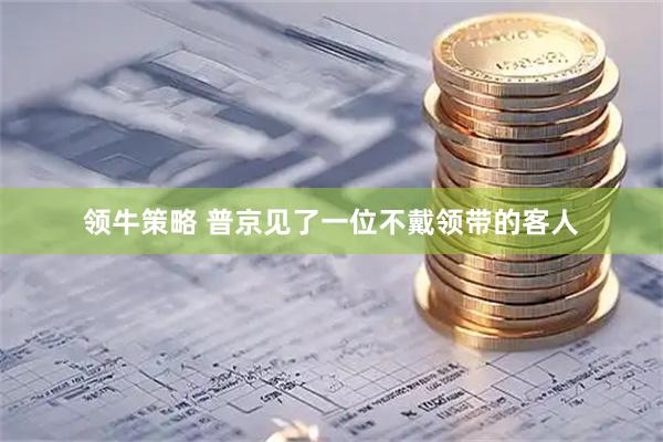 领牛策略 普京见了一位不戴领带的客人